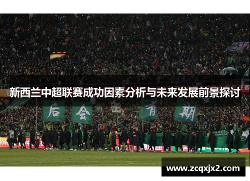 新西兰中超联赛成功因素分析与未来发展前景探讨 新西兰中超联赛成功因素分析与未来发展前景探讨