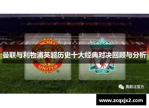 曼联与利物浦英超历史十大经典对决回顾与分析 曼联与利物浦英超历史十大经典对决回顾与分析